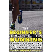 The Beginner’s Guide to Running： Newbie to Running 5k， 10k， Half Marathon and Full Marathon With Ease