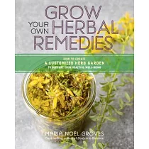 Grow Your Own Herbal Remedies： How to Create a Customized Herb Garden to Support Your Health & Well─Being