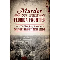 Murder on the Florida Frontier： The True Story Behind Sanford’s Headless Miser Legend