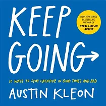 Keep Going： 10 Ways to Stay Creative in Good Times and Bad