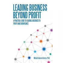 Leading Business Beyond Profit： A Practical Guide to Leading a Business to Profit and Significance