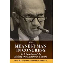 The Meanest Man in Congress： Jack Brooks and the Making of an American Century