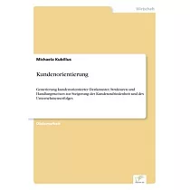 Kundenorientierung： Generierung kundenorientierter Denkmuster， Strukturen und Handlungsweisen zur Steigerung der Kundenzufriedenheit und d