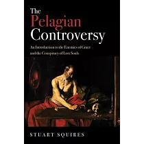 The Pelagian Controversy： An Introduction to the Enemies of Grace and the Conspiracy of Lost Souls