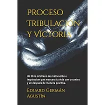 Proceso Tribulación y Victoria： Un libro cristiano de motivación que marcara tu vida con un antes y un después de manera positiva.