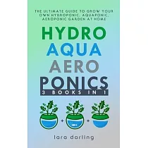 Hydroponics， Aquaponics， Aeroponics： The Ultimate Guide to Grow your own Hydroponic or Aquaponic or Aeroponic Garden at Home： Fruit， Vegetable， Herbs.