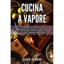 Cucina a Vapore： Tecniche e ricette per cucinare con la cottura a vapore