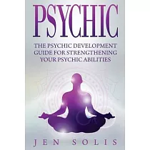 Psychic： The Psychic Development Guide for Strengthening Your Psychic Abilities