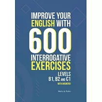 Improve Your English with 600 Interrogative Exercises： LEVELS B1， B2 and C1 with Answers!