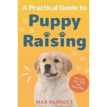 A Practical Guide to Puppy Raising： Nurture Your Dog the Ideal Way