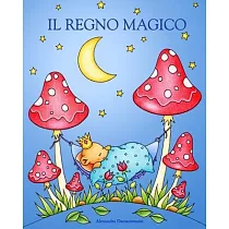 Il Regno Magico： Un albo da colorare adatto a grandi e piccini， per sognare e rilassarsi.
