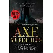 Axe Murderers： 6 Horrific True Crime Stories， 1 Common Tool