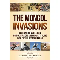 The Mongol Invasions： A Captivating Guide to the Mongol Invasions and Conquests along with the Life of Genghis Khan