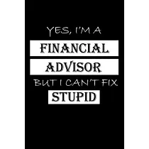 Yes， I’’m a Financial Advisor But I Can’’t Fix Stupid： Financial Advisor Gifts ─ Blank Lined Notebook Journal ─ (6 x 9 Inches) ─ 120 Pages