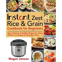 Instant Zest Rice & Grain Cookbook for Beginners： Easy， Delicious & Healthy Recipes for Smart People on a Budget (21─Day Meal Plan)