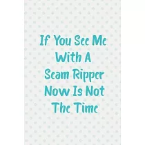 If You See Me With A Seam Ripper Now Is Not The Time: quilter Notebook, Quilter Presents, Funny Quilting Planner