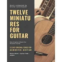 Twelve Miniatures for Guitar： 12 Easy Original Songs For Beginner Guitarists： 12 Easy Original Songs For Beginner Guitarists