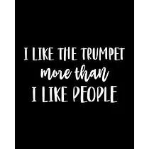 I Like the Trumpet More Than I Like People： Trumpet Gift for People Who Love to Play the Trumpet ─ Funny Saying on Black and White Cover Design for Mu