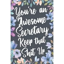 You’’re An Awesome Secretary Keep That Shit Up： Funny Joke Appreciation & Encouragement Gift Idea for Secretaries. Thank You Gag Notebook Journal & Ske