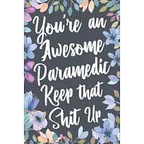 You’’re An Awesome Paramedic Keep That Shit Up： Funny Joke Appreciation & Encouragement Gift Idea for Paramedics EMT. Thank You Gag Notebook Journal &