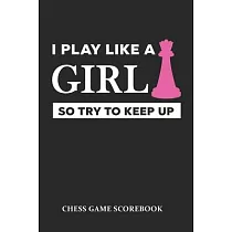 I Play Like A Girl So Try To Keep Up Chess Game Scorebook： Chess Players Log Book Notebook. Portable Size Journal Record 100 Games， 90 Moves Notation