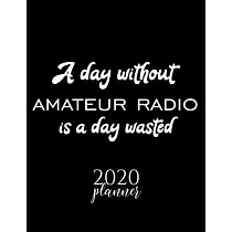 A Day Without Amateur Radio Is A Day Wasted 2020 Planner： Nice 2020 Calendar for Amateur Radio Fan ─ Christmas Gift Idea Amateur Radio Theme ─ Amateur