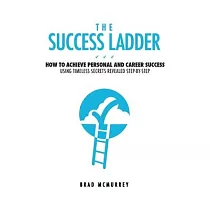 The Success Ladder： How to Achieve Personal and Career Success Using Timeless Secrets Revealed Step─by─Step