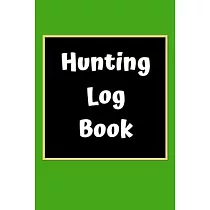 Hunting Log Book： Hunting Journal Log Book Notebook ─ Record Hunts For Deer Wild Boar Pheasant Rabbits Turkeys Ducks Fox and more Specie