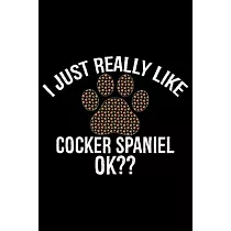 I Just Really Like Cocker Spaniel Ok?： Cool Cocker Spaniel Dog Journal Notebook ─ Cocker Spaniel Puppy Lover Gifts ─ Funny Cocker Spaniel Dog Notebook