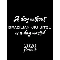 A Day Without Brazilian Jiu─Jitsu Is A Day Wasted 2020 Planner： Nice 2020 Calendar for Brazilian Jiu─Jitsu Fan ─ Christmas Gift Idea Brazilian Jiu─Jit