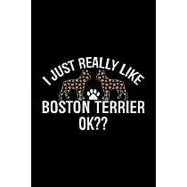 I Just Really Like Boston Terrier Ok?： Cool Boston Terrier Dog Journal Notebook ─ Boston Terrier Puppy Lover Gifts ─ Funny Boston Terrier Dog Notebook