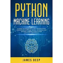 Python Machine Learning： A Hands─On Beginner’’s Guide to Effectively Understand Artificial Neural Networks and Machine Learning Using Python (Wi
