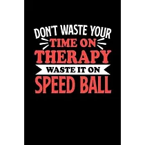 Don’’t Waste Your Time On Therapy Waste It On Speed Ball： Notebook and Journal 120 Pages College Ruled Line Paper Gift for Speed Ball Fans and Coaches