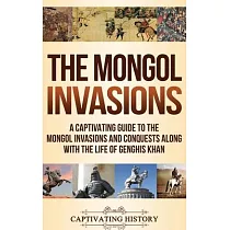 The Mongol Invasions： A Captivating Guide to the Mongol Invasions and Conquests along with the Life of Genghis Khan