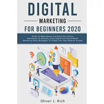 Digital Marketing for Beginners 2020： Guide To Make Money And Build Your Online Businesses To Success Using Digital Marketing Skills， Platforms And To