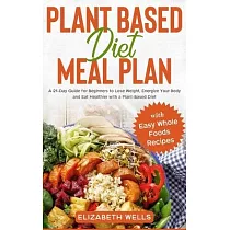 Plant Based Diet Meal Plan： A 21─Day Guide for Beginners to Lose Weight， Energize Your Body and Eat Healthier with a Plant─Based Diet (with Easy W