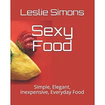 Sexy Food： Simple， Elegant， Inexpensive， Everyday Food