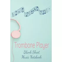 Trombone Player Blank Sheet Music Notebook： Musician Composer Gift. Pretty Music Manuscript Paper For Writing And Note Taking / Composition Books Gift