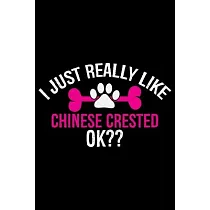 I Just Really Like Chinese Crested Ok?： Cool Chinese Crested Dog Journal Notebook ─ Chinese Crested Puppy Lover Gifts ─ Funny Chinese Crested Dog Note