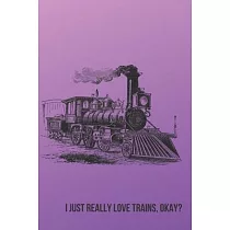 I Just Really Love Trains， Okay?： Inspirational Quotes Blank Lined Journal