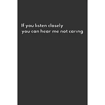 If You Listen Closely You Can Hear Me Not Caring： Gag Gift Funny Blank Lined Notebook Journal or Notepad