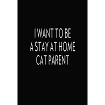 I Want To Be A Stay At Home Cat Parent： Journal， Blank Lined Notebook， Funny Quote Diary， Gift For Cat Lovers， Mom And Parents