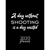 A Day Without Shooting Is A Day Wasted 2020 Planner： Nice 2020 Calendar for Shooting Fan ─ Christmas Gift Idea Shooting Theme ─ Shooting Lover Journal