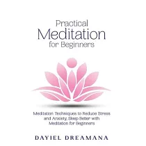 Practical Meditation for Beginners： Meditation Techniques to Reduce Stress and Anxiety Sleep Better with Meditation for Beginners