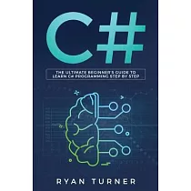 C#： The Ultimate Beginner’’s Guide to Learn C# Programming Step by Step