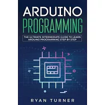 Arduino Programming： The Ultimate Intermediate Guide to Learn Arduino Programming Step by Step