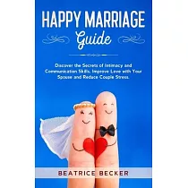 Happy Marriage Guide： Discover the Secrets of Intimacy and Communication Skills， Improve Love with Your Spouse and Reduce Couple Stress.