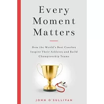 Every Moment Matters： How the World’’s Best Coaches Inspire Their Athletes and Build Championship Teams