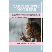 Narcissistic Mothers： Recognize the Traits of a Narcissistic Mother and Find Healing and Recovery After Hidden Emotional and Psychological A