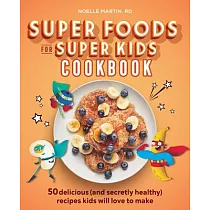 Super Foods for Super Kids Cookbook： 50 Delicious (and Secretly Healthy) Recipes Kids Will Love to Make
